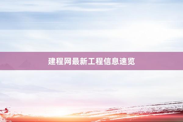 建程网最新工程信息速览