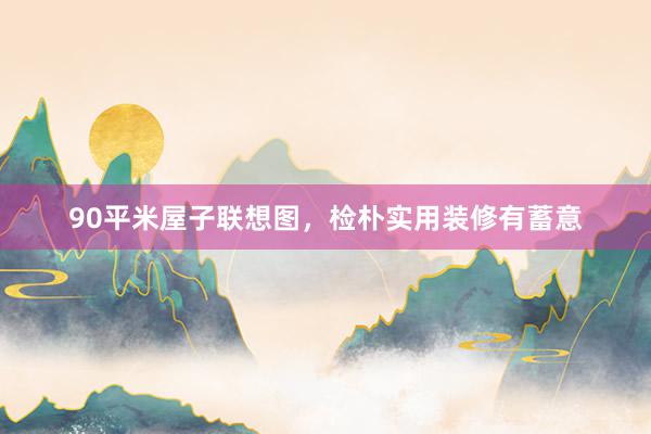 90平米屋子联想图，检朴实用装修有蓄意