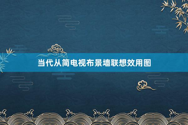 当代从简电视布景墙联想效用图