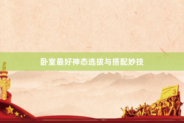 卧室最好神态选拔与搭配妙技