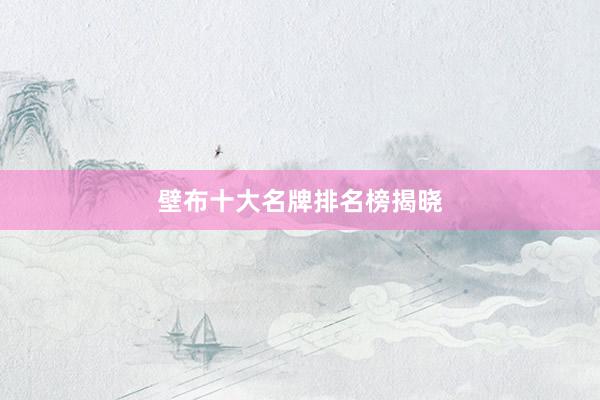 壁布十大名牌排名榜揭晓