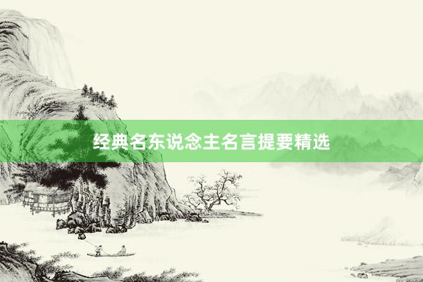 经典名东说念主名言提要精选