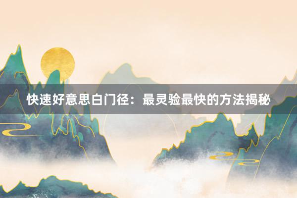 快速好意思白门径：最灵验最快的方法揭秘